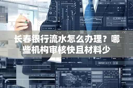 长春银行流水怎么办理?哪些机构审核快且材料少